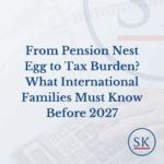 From Pension Nest Egg to Tax Burden? What International Families Must Know Before 2027